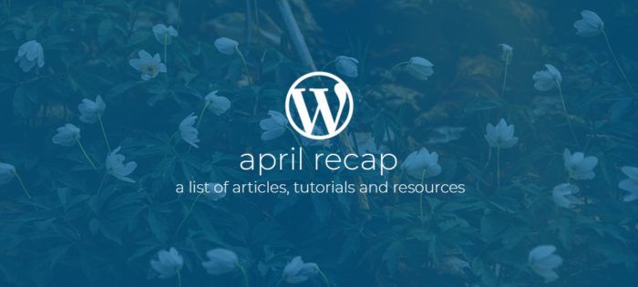 WordPress Dev Monthly Recap April 2019