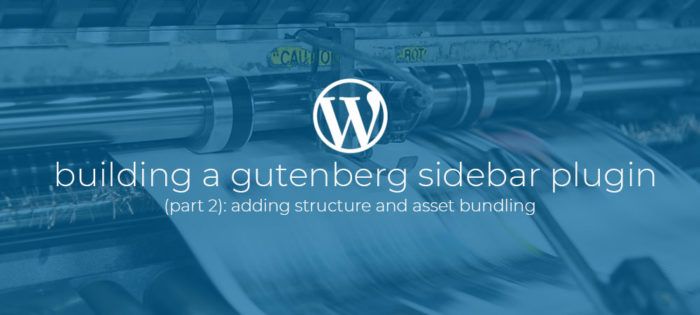 Building a Gutenberg sidebar plugin Part 2: Adding structure and asset bundling